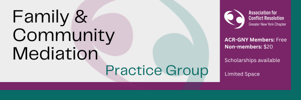 Family & Community Mediation Practice Group; ACR-GNY Members: Free; Non-members: $20; Scholarships Available; Limited Space