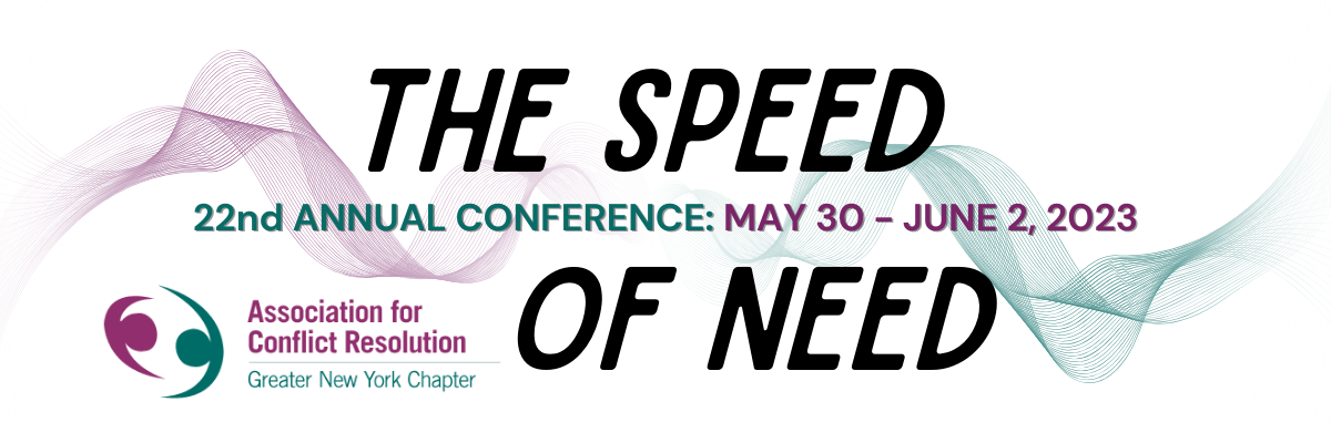 The Speed of Need: 22nd Annual Conference: May 30 - June 2, 2023 - Association for Conflict Resolution - Greater New York Chapter